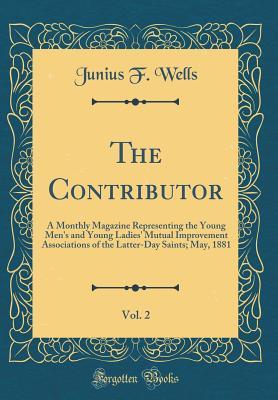 Read online The Contributor, Vol. 2: A Monthly Magazine Representing the Young Men's and Young Ladies' Mutual Improvement Associations of the Latter-Day Saints; May, 1881 (Classic Reprint) - Junius F Wells | PDF