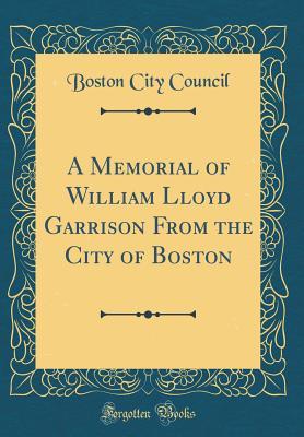 Download A Memorial of William Lloyd Garrison from the City of Boston (Classic Reprint) - Boston City Council file in PDF