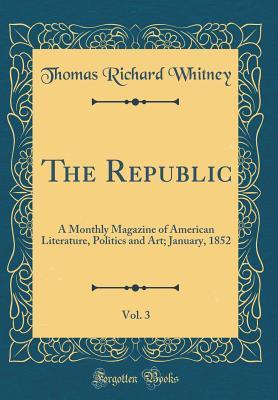 Download The Republic, Vol. 3: A Monthly Magazine of American Literature, Politics and Art; January, 1852 (Classic Reprint) - Thomas Richard Whitney file in ePub