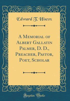 Read online A Memorial of Albert Gallatin Palmer, D. D., Preacher, Pastor, Poet, Scholar (Classic Reprint) - Edward Thurston Hiscox | ePub