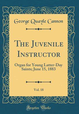 Download The Juvenile Instructor, Vol. 18: Organ for Young Latter-Day Saints; June 15, 1883 (Classic Reprint) - George Q. Cannon file in PDF