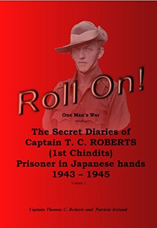 Read online Roll On!: The Secret Diaries of Captain T.C. ROBERTS (1st Chindits) Prisoner in Japanese hands 1943 - 1945 (Roll On! The Secret Diaries of Captain T.C.  Prisoner in Japanese hands 1943 - 1945) - T.C. Roberts | ePub