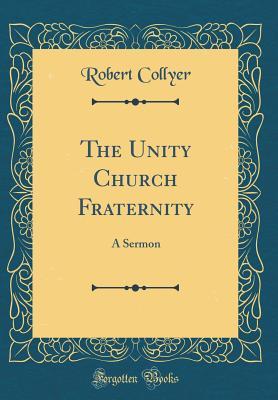 Download The Unity Church Fraternity: A Sermon (Classic Reprint) - Robert Collyer | ePub