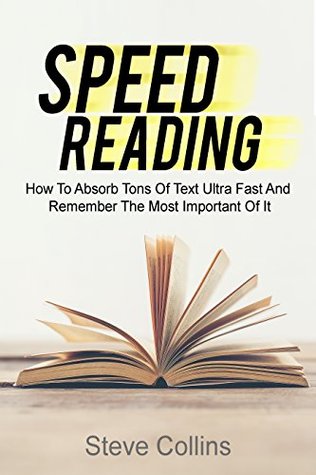 Download Speed Reading: How To Absorb Tons Of Text Ultra Fast And Remember The Most Important Of It - Steve Collins | PDF
