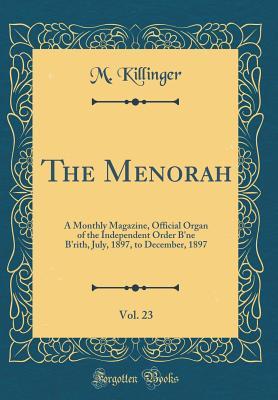 Download The Menorah, Vol. 23: A Monthly Magazine, Official Organ of the Independent Order B'Ne B'Rith, July, 1897, to December, 1897 (Classic Reprint) - M Killinger | PDF