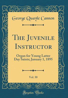 Read online The Juvenile Instructor, Vol. 30: Organ for Young Latter Day Saints; January 1, 1895 (Classic Reprint) - George Q. Cannon file in ePub