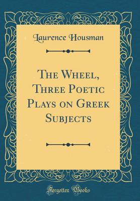 Read online The Wheel, Three Poetic Plays on Greek Subjects (Classic Reprint) - Laurence Housman | ePub