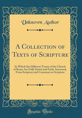 Read A Collection of Texts of Scripture: In Which the Different Tenets of the Church of Rome Are Fully Stated and Fairly Answered, from Scripture and Comment on Scripture (Classic Reprint) - Unknown | PDF