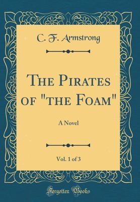 Read online The Pirates of the Foam, Vol. 1 of 3: A Novel (Classic Reprint) - C F Armstrong | ePub