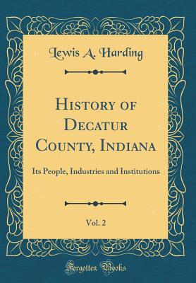 Read online History of Decatur County, Indiana, Vol. 2: Its People, Industries and Institutions (Classic Reprint) - Lewis A. Harding file in PDF
