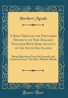 Read online A Ride Through the Disturbed Districts of New Zealand; Together with Some Account of the South Sea Islands: Being Selections from the Journals and Letters of Lieut. the Hon. Herbert Meade (Classic Reprint) - Herbert Meade file in ePub