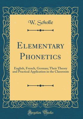 Read online Elementary Phonetics: English, French, German; Their Theory and Practical Application in the Classroom (Classic Reprint) - Wilhelm Scholle file in PDF