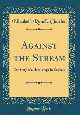 Read online Against the Stream: The Story of a Heroic Age in England (Classic Reprint) - Elizabeth Charles file in PDF