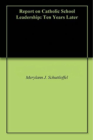 Read Report on Catholic School Leadership: Ten Years Later - Merylann J. Schuttloffel | PDF