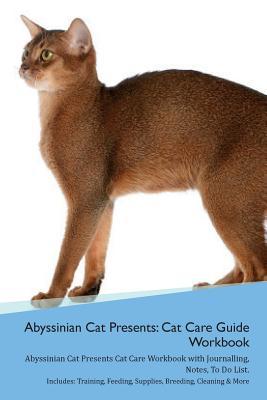 Read Abyssinian Cat Presents: Cat Care Guide Workbook Abyssinian Cat Presents Cat Care Workbook with Journalling, Notes, To Do List. Includes: Training, Feeding, Supplies, Breeding, Cleaning & More Volume 1 - Productive Cat | PDF