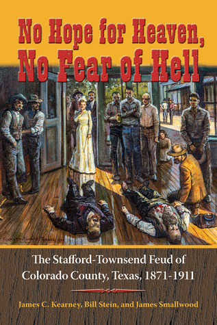 Read online No Hope for Heaven, No Fear of Hell: The Stafford-Townsend Feud of Colorado County, Texas, 1871-1911 - James C. Kearney file in ePub