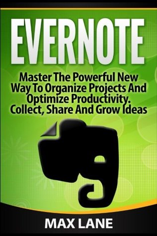 Read online Evernote: Master the Powerful New Way to Organize Projects and Optimize Productivity. Collect, Share and Grow Ideas in Any Format - Max Lane file in PDF
