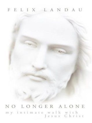 Read No Longer Alone: My Intimate Walk with Jesus Christ - Felix Landau | PDF