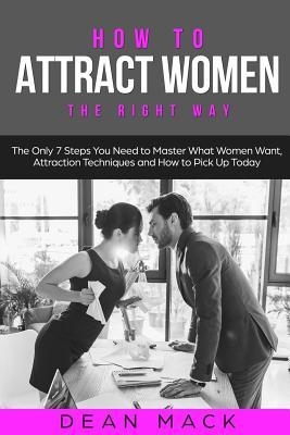 Download How to Attract Women: The Right Way - The Only 7 Steps You Need to Master What Women Want, Attraction Techniques and How to Pick Up Today - Dean Mack file in ePub