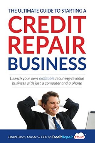 Read online The Ultimate Guide to Starting A Credit Repair Business: Launch your own profitable recurring-revenue business with just a computer and a phone - Daniel Rosen file in ePub