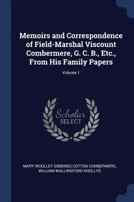 Download Memoirs and Correspondence of Field-Marshal Viscount Combermere, G. C. B., Etc., from His Family Papers; Volume 1 - Mary Woolley Gibbings Cotton Combermere file in PDF