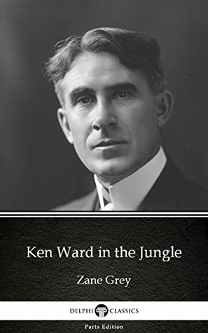 Download Ken Ward in the Jungle by Zane Grey - Delphi Classics (Illustrated) (Delphi Parts Edition (Zane Grey)) - Zane Grey | ePub