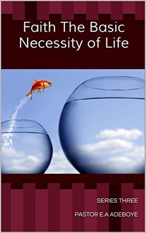 Download Faith the Basic Necessity of Life (Series Book 3) - Pastor E.A Adeboye | PDF