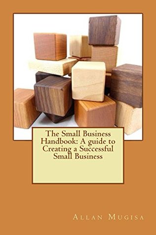 Read online The Small Business Handbook: A Guide to Creating a Successful Small Business - Allan Dithan Mugisa | ePub