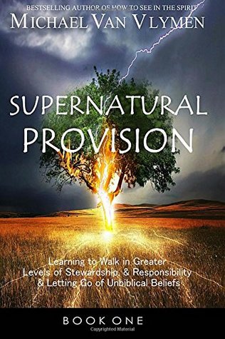 Read Supernatural Provision: Learning to Walk in Greater Levels of Stewardship and Responsibilty and Letting Go of Unbiblical Beliefs - Michael Van Vlymen file in PDF