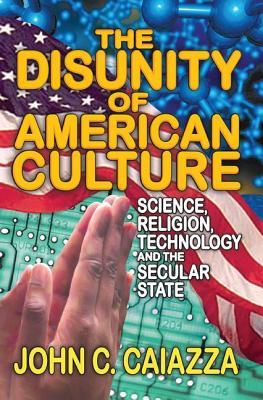 Read online The Disunity of American Culture: Science, Religion, Technology and the Secular State - John C Caiazza | ePub