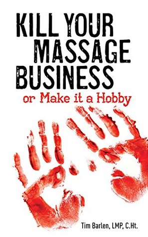 Download Kill Your Massage Business: Or Make It A Hobby - Tim Barlen | PDF