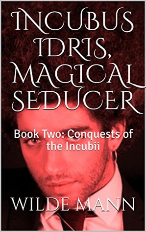 Read online INCUBUS IDRIS, MAGICAL SEDUCER: Book Two: Conquests of the Incubii - Wilde Mann | PDF