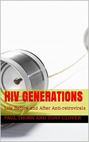 Read HIV Generations: Life Before and After Anti-retrovirals - Paul Thorn and Tony Clover | PDF