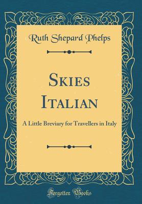 Download Skies Italian: A Little Breviary for Travellers in Italy (Classic Reprint) - Ruth Shepard Phelps | ePub