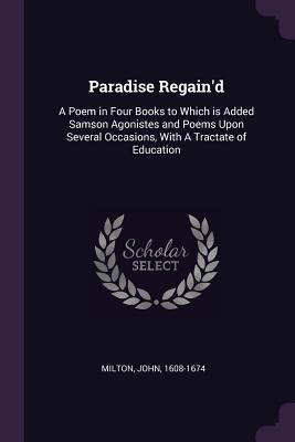 Read online Paradise Regain'd: A Poem in Four Books to Which Is Added Samson Agonistes and Poems Upon Several Occasions, with a Tractate of Education - John Milton file in PDF