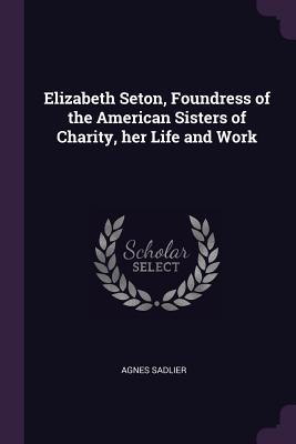 Download Elizabeth Seton, Foundress of the American Sisters of Charity, Her Life and Work - Agnes Sadlier file in PDF