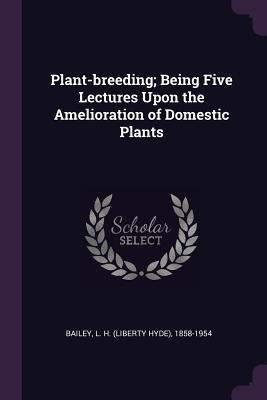Download Plant-Breeding; Being Five Lectures Upon the Amelioration of Domestic Plants - L H 1858-1954 Bailey | ePub