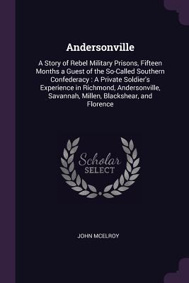 Download Andersonville: A Story of Rebel Military Prisons, Fifteen Months a Guest of the So-Called Southern Confederacy: A Private Soldier's Experience in Richmond, Andersonville, Savannah, Millen, Blackshear, and Florence - John McElroy file in ePub