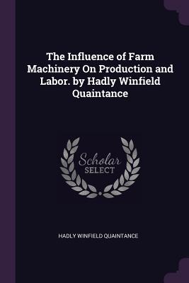 Read online The Influence of Farm Machinery on Production and Labor. by Hadly Winfield Quaintance - Hadly Winfield Quaintance | PDF