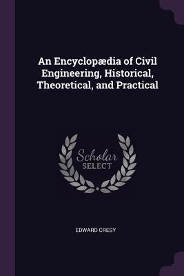 Read online An Encyclopædia of Civil Engineering, Historical, Theoretical, and Practical - Edward Cresy | ePub