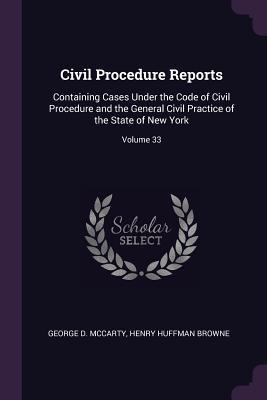 Read Civil Procedure Reports: Containing Cases Under the Code of Civil Procedure and the General Civil Practice of the State of New York; Volume 33 - George D McCarty file in ePub
