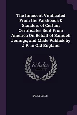 Read The Innocent Vindicated from the Falshoods & Slanders of Certain Certificates Sent from America on Behalf of Samuell Jenings, and Made Publick by J.P. in Old England - Daniel Leeds file in PDF