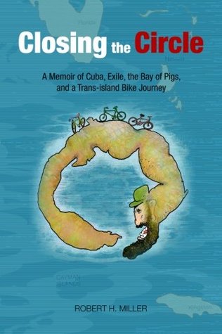 Download Closing the Circle: A Memoir of Cuba, Exile, the Bay of Pigs, and a Trans-island Bike Journey - Robert H. Miller | ePub