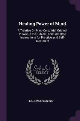 Read online Healing Power of Mind: A Treatise on Mind-Cure, with Original Views on the Subject, and Complete Instructions for Practice, and Self-Treatment - Julia Anderson Root file in PDF