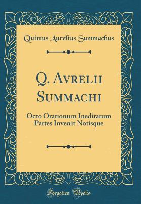 Read online Q. Avrelii Summachi: Octo Orationum Ineditarum Partes Invenit Notisque (Classic Reprint) - Quintus Aurelius Summachus | ePub