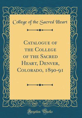 Download Catalogue of the College of the Sacred Heart, Denver, Colorado, 1890-91 (Classic Reprint) - College of the Sacred Heart | PDF