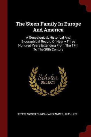 Download The Steen Family in Europe and America: A Genealogical, Historical and Biographical Record of Nearly Three Hundred Years Extending from the 17th to the 20th Century - Moses Duncan Alexander 1841-1924 Steen file in ePub