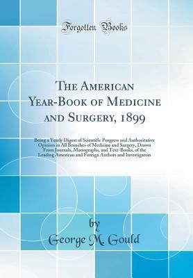 Read The American Year-Book of Medicine and Surgery, 1899: Being a Yearly Digest of Scientific Progress and Authoritative Opinion in All Branches of Medicine and Surgery, Drawn from Journals, Monographs, and Text-Books, of the Leading American and Foreign Auth - George M Gould | PDF