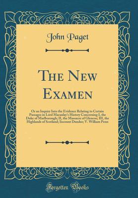 Download The New Examen: Or an Inquiry Into the Evidence Relating to Certain Passages in Lord Macaulay's History Concerning I, the Duke of Marlborough; II, the Massacre of Glencoe; III, the Highlands of Scotland; Iiscount Dundee; V. William Penn (Classic Reprint) - John Paget | PDF