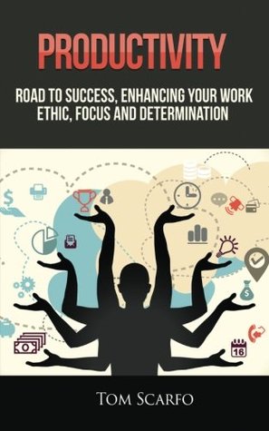 Read Productivity: Road to Success, Enhancing Your Work Ethic, Focus and Determination - Tom Scarfo | PDF
